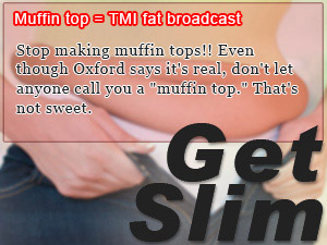 Muffin top = TMI fat broadcast