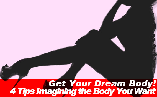 Get Your Dream Body! 4 Tips Imagining the Body You Want