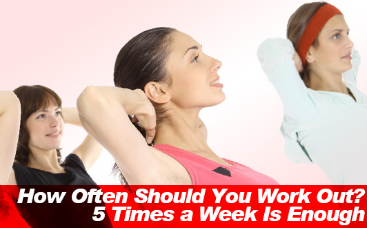 How Often Should You Work Out? 5 Times a Week Is Enough